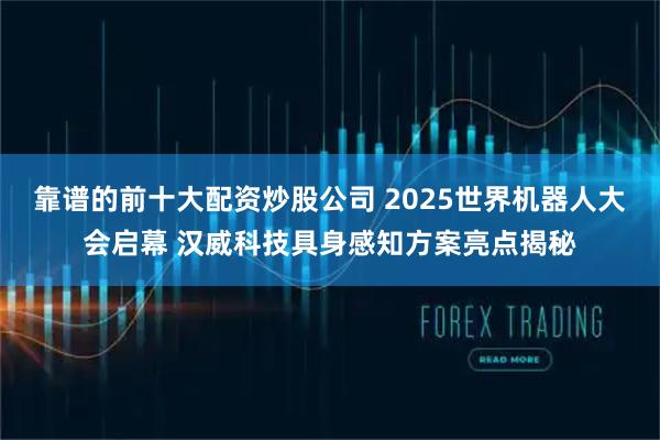 靠谱的前十大配资炒股公司 2025世界机器人大会启幕 汉威科技具身感知方案亮点揭秘