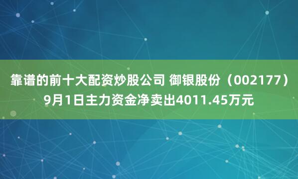 靠谱的前十大配资炒股公司 御银股份（002177）9月1日主力资金净卖出4011.45万元