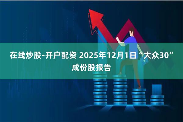 在线炒股-开户配资 2025年12月1日“大众30”成份股报告