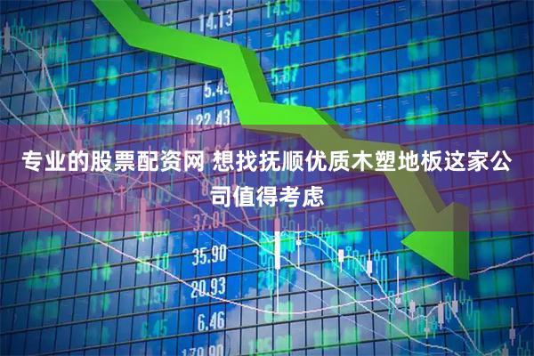 专业的股票配资网 想找抚顺优质木塑地板这家公司值得考虑