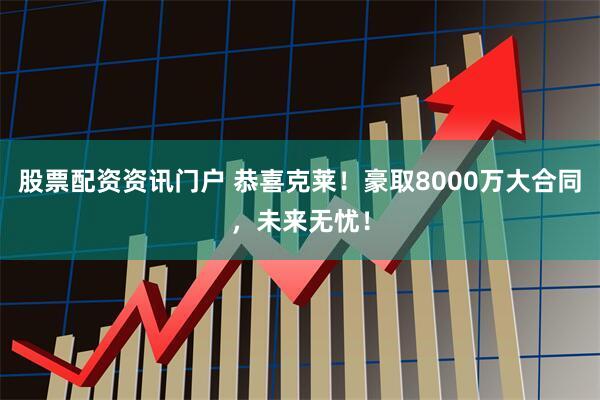 股票配资资讯门户 恭喜克莱！豪取8000万大合同，未来无忧！