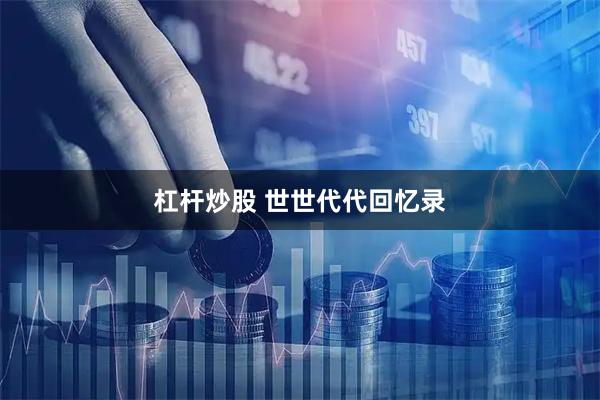 杠杆炒股 世世代代回忆录