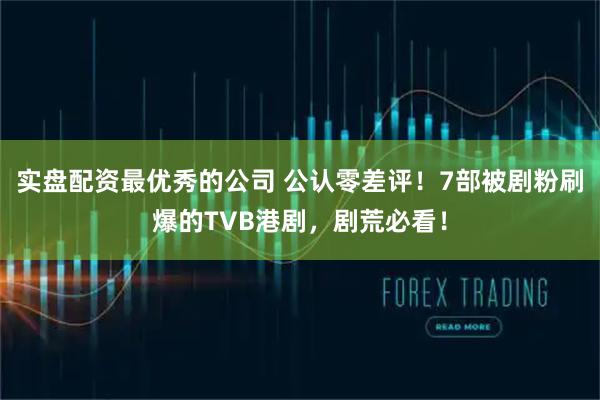 实盘配资最优秀的公司 公认零差评！7部被剧粉刷爆的TVB港剧，剧荒必看！