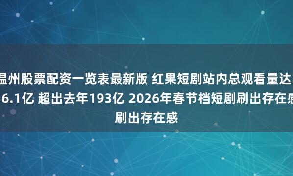 温州股票配资一览表最新版 红果短剧站内总观看量达336.1亿 超出去年193亿 2026年春节档短剧刷出存在感