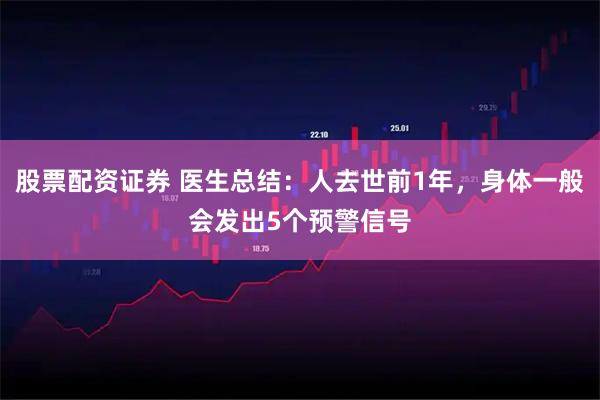 股票配资证券 医生总结：人去世前1年，身体一般会发出5个预警信号