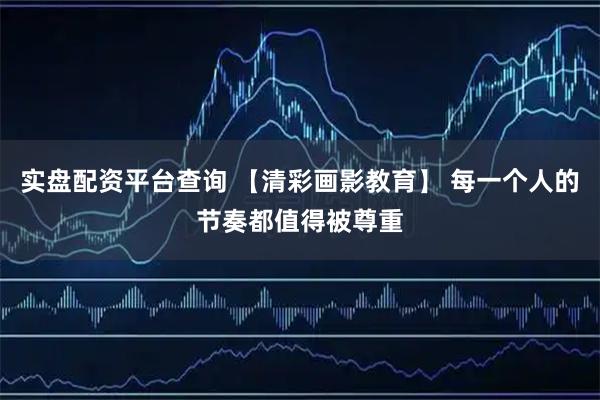 实盘配资平台查询 【清彩画影教育】 每一个人的节奏都值得被尊重