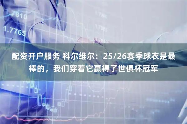 配资开户服务 科尔维尔：25/26赛季球衣是最棒的，我们穿着它赢得了世俱杯冠军