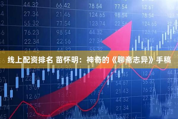 线上配资排名 苗怀明：神奇的《聊斋志异》手稿